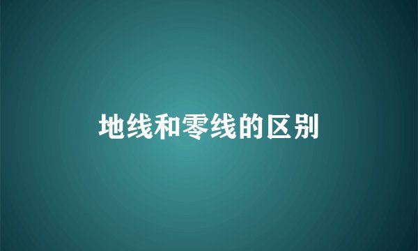 地线和零线的区别