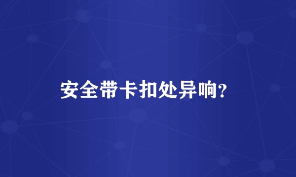 安全带卡扣处异响？