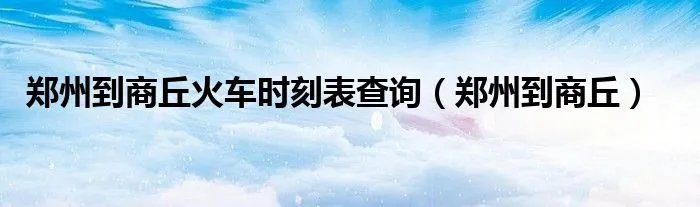 郑州到商丘火车时刻表查询（郑州到商丘）