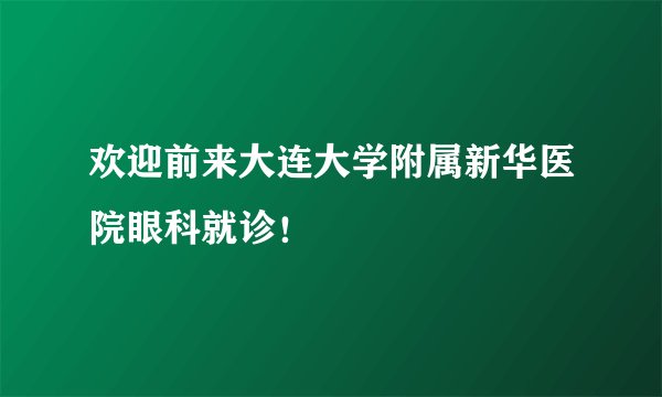 欢迎前来大连大学附属新华医院眼科就诊！