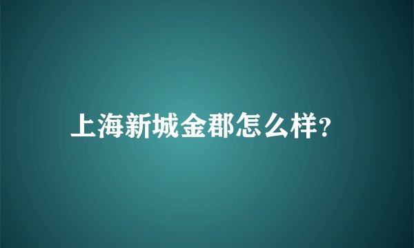 上海新城金郡怎么样?
