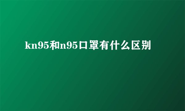 kn95和n95口罩有什么区别