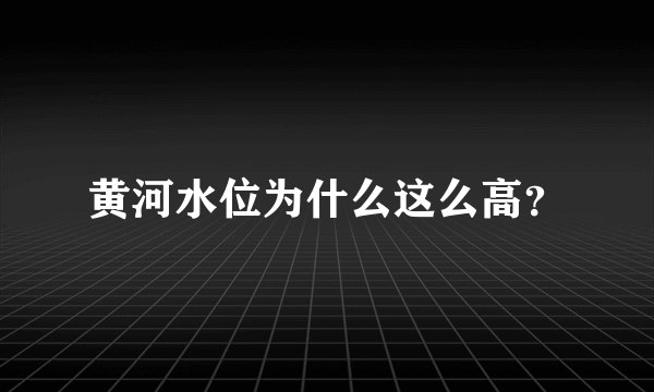 黄河水位为什么这么高？