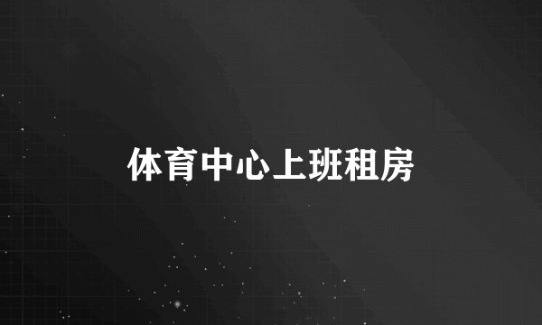 体育中心上班租房