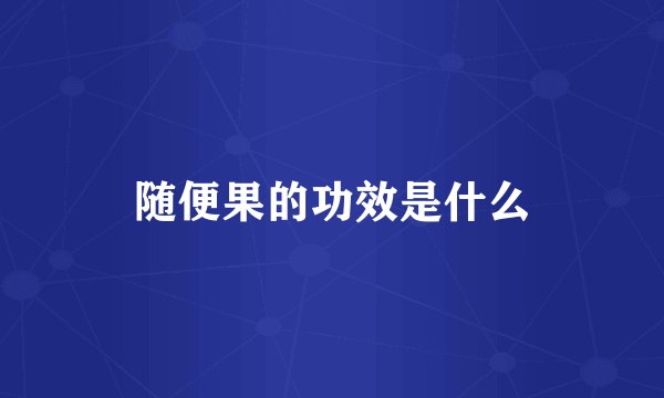随便果的功效是什么