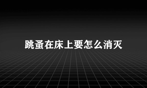 跳蚤在床上要怎么消灭