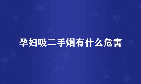 孕妇吸二手烟有什么危害
