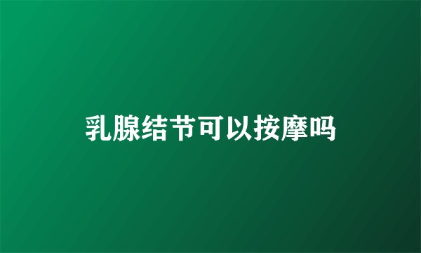 乳腺结节可以按摩吗