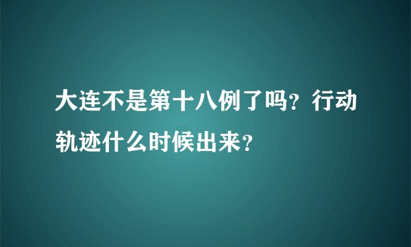 大连不是第十八例了吗？行动轨迹什么时候出来？