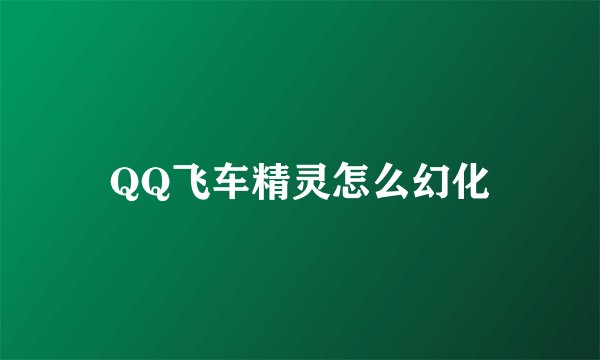 QQ飞车精灵怎么幻化