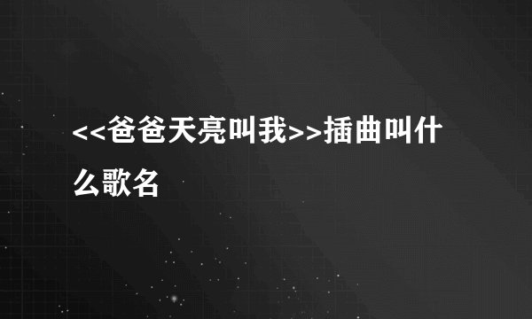 <<爸爸天亮叫我>>插曲叫什么歌名