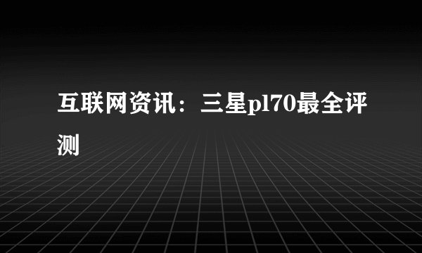 互联网资讯：三星pl70最全评测