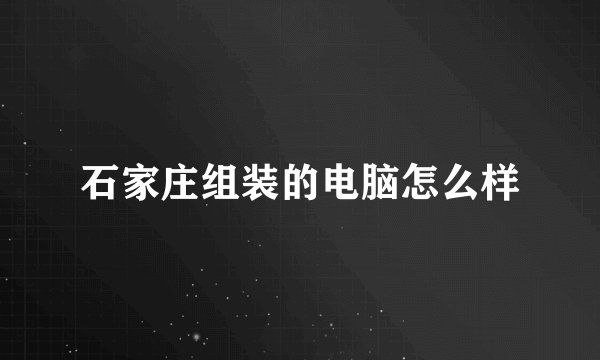 石家庄组装的电脑怎么样