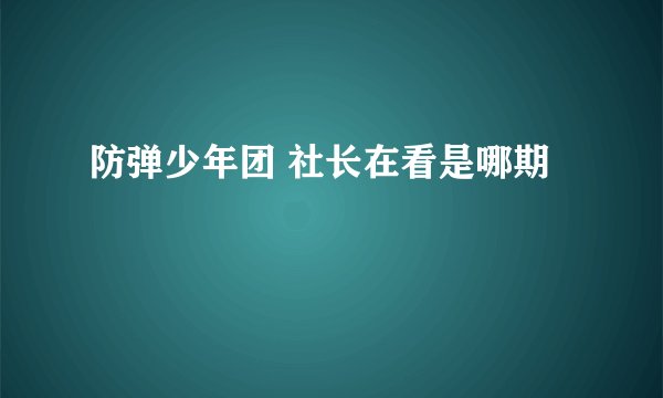 防弹少年团 社长在看是哪期