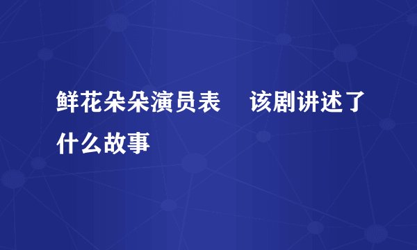 鲜花朵朵演员表    该剧讲述了什么故事