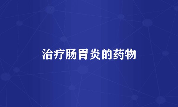 治疗肠胃炎的药物