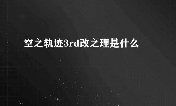 空之轨迹3rd改之理是什么