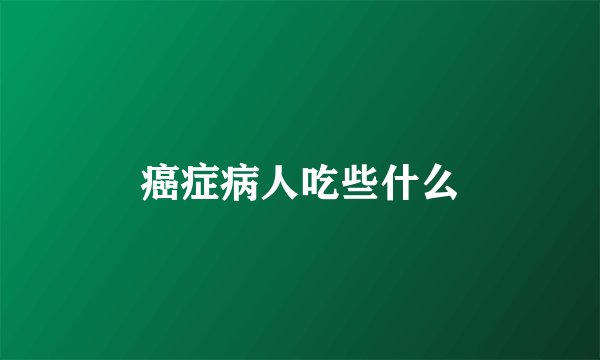 癌症病人吃些什么