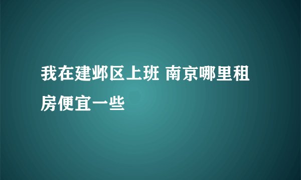 我在建邺区上班 南京哪里租房便宜一些