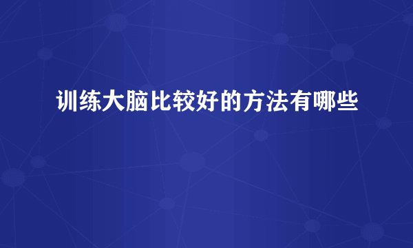 训练大脑比较好的方法有哪些