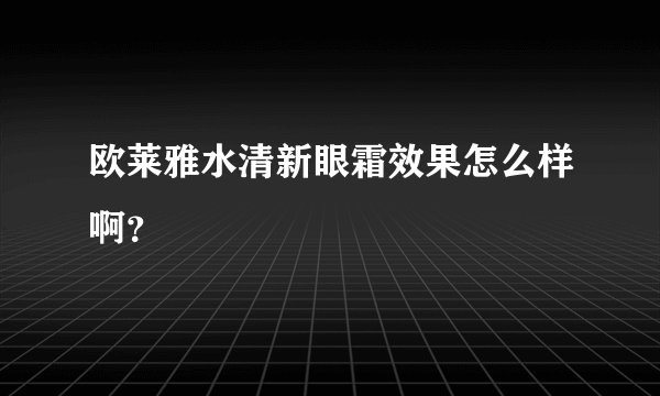 欧莱雅水清新眼霜效果怎么样啊？