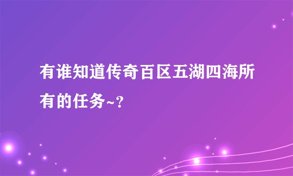 有谁知道传奇百区五湖四海所有的任务~？
