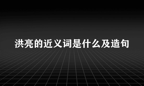 洪亮的近义词是什么及造句