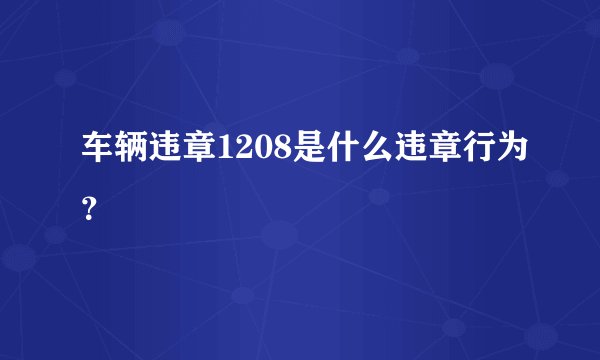车辆违章1208是什么违章行为？