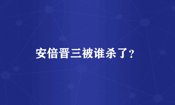 安倍晋三被谁杀了？