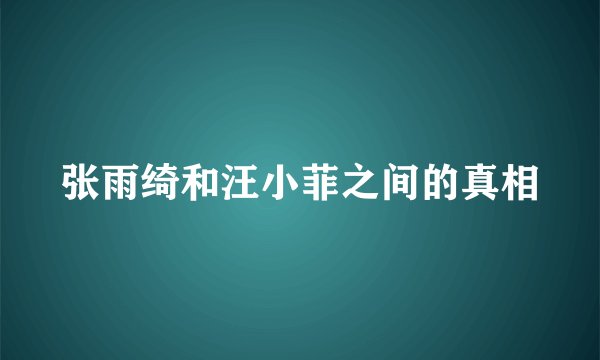 张雨绮和汪小菲之间的真相