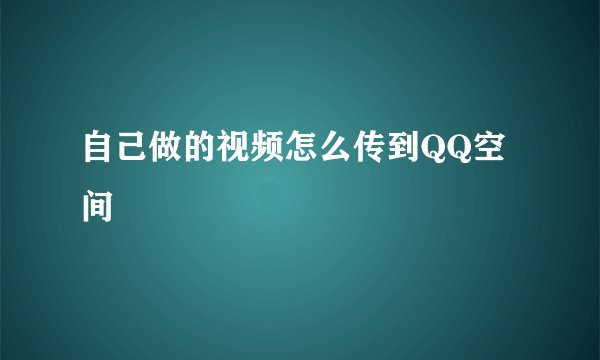 自己做的视频怎么传到QQ空间