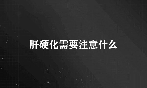 肝硬化需要注意什么