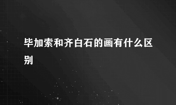 毕加索和齐白石的画有什么区别