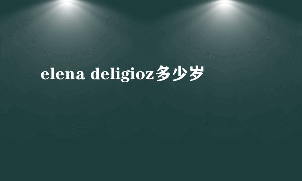 elena deligioz多少岁