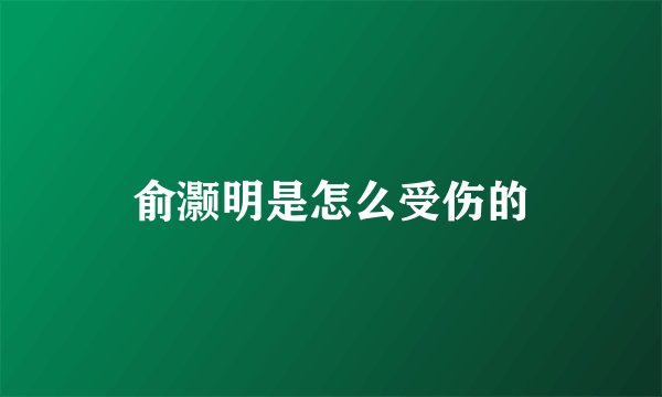 俞灏明是怎么受伤的
