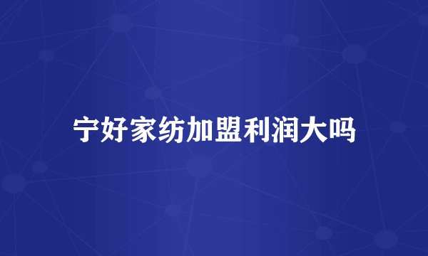 宁好家纺加盟利润大吗