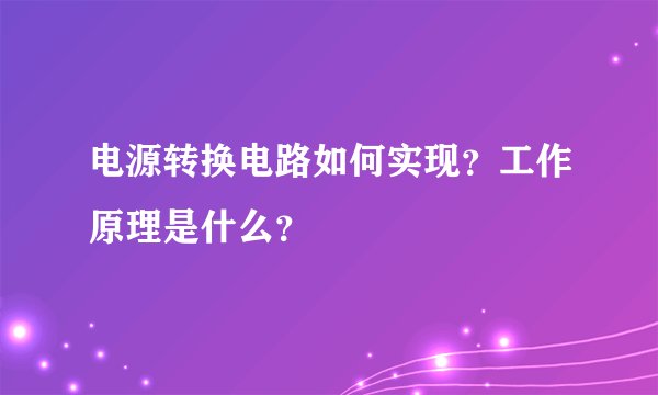 电源转换电路如何实现?工作原理是什么?