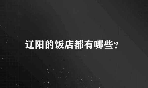 辽阳的饭店都有哪些？