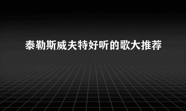泰勒斯威夫特好听的歌大推荐