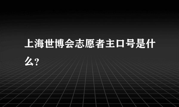 上海世博会志愿者主口号是什么？