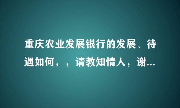 重庆农业发展银行的发展、待遇如何，，请教知情人，谢谢大家了！！