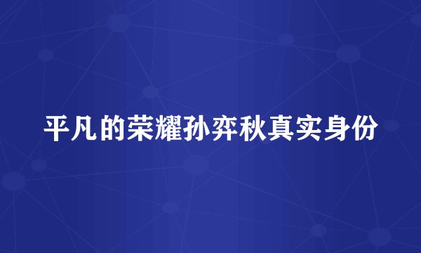 平凡的荣耀孙弈秋真实身份