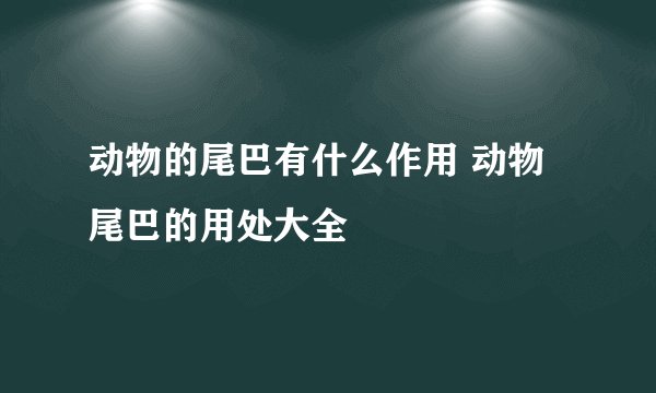 动物的尾巴有什么作用 动物尾巴的用处大全