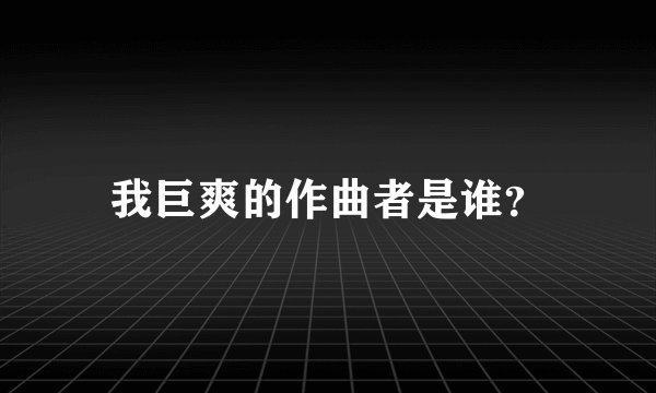 我巨爽的作曲者是谁？