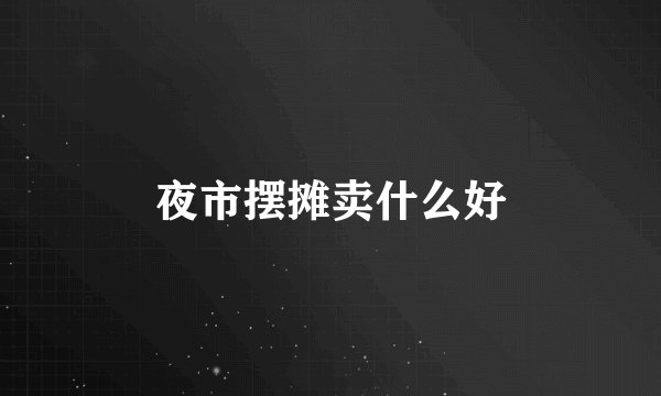 夜市摆摊卖什么好