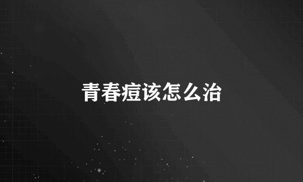 青春痘该怎么治