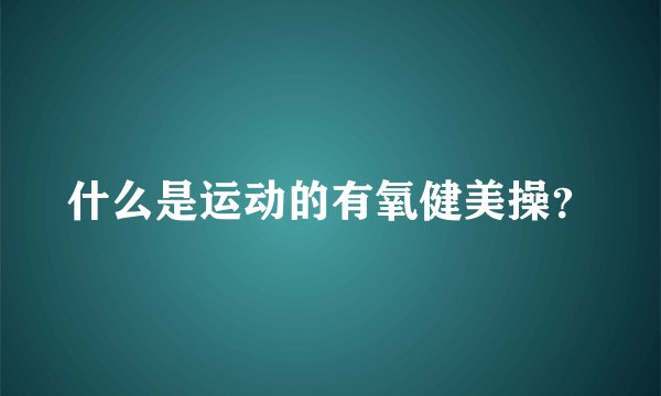 什么是运动的有氧健美操？