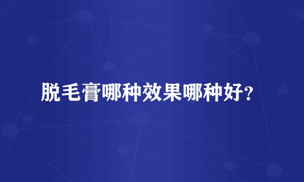 脱毛膏哪种效果哪种好？