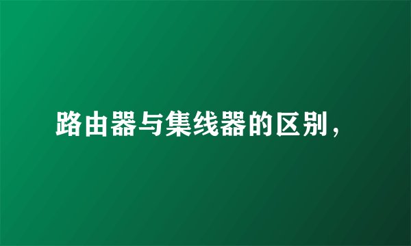路由器与集线器的区别，