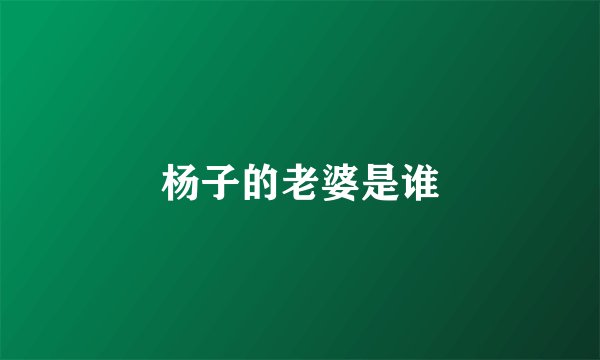杨子的老婆是谁